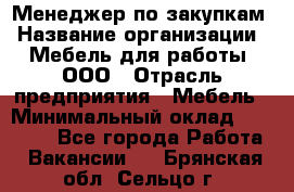 Менеджер по закупкам › Название организации ­ Мебель для работы, ООО › Отрасль предприятия ­ Мебель › Минимальный оклад ­ 15 000 - Все города Работа » Вакансии   . Брянская обл.,Сельцо г.